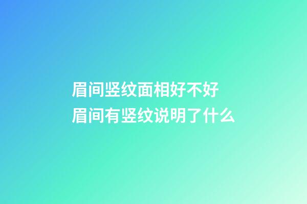 眉间竖纹面相好不好 眉间有竖纹说明了什么